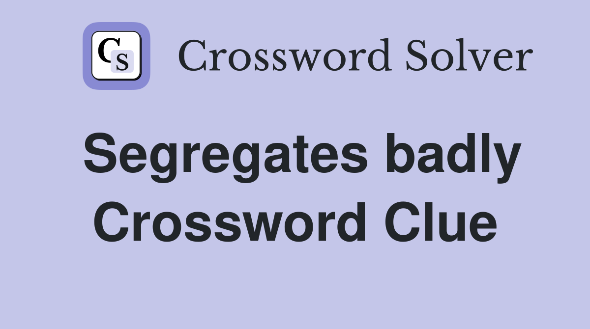 Segregates badly Crossword Clue