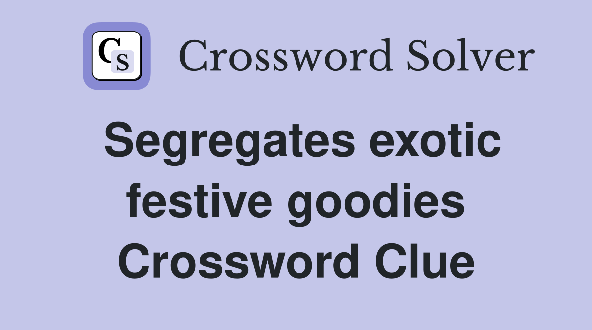 Segregates exotic festive goodies Crossword Clue