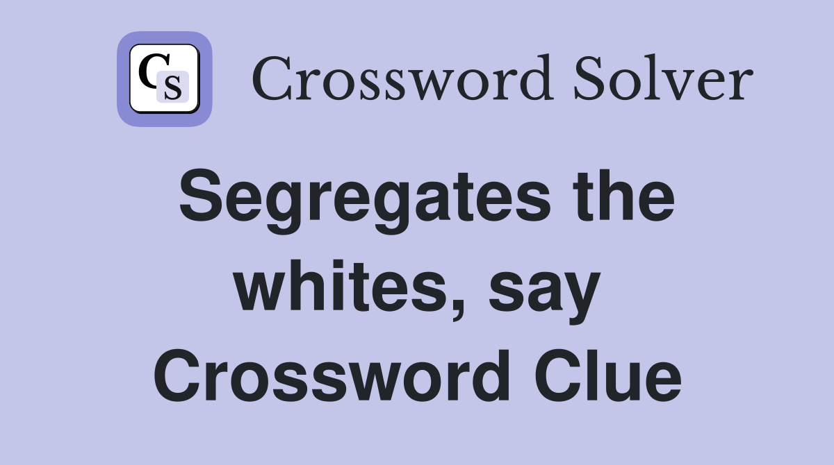 Segregates the whites, say Crossword Clue
