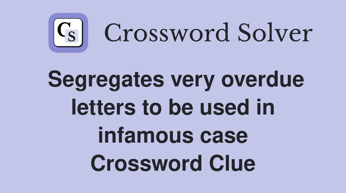 Segregates very overdue letters to be used in infamous case Crossword Clue