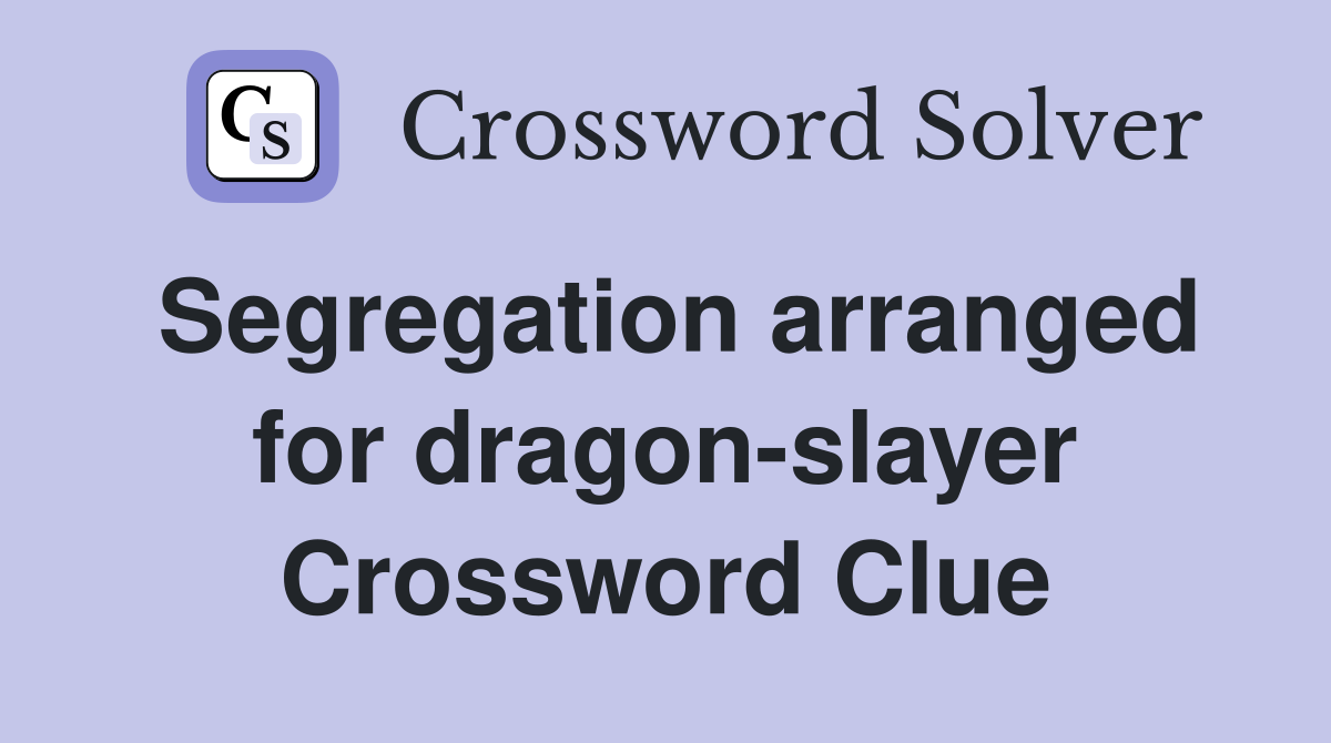 Segregation arranged for dragon-slayer Crossword Clue