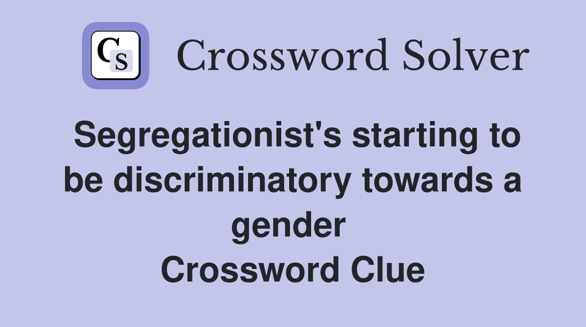 Segregationist's starting to be discriminatory towards a gender  Crossword Clue
