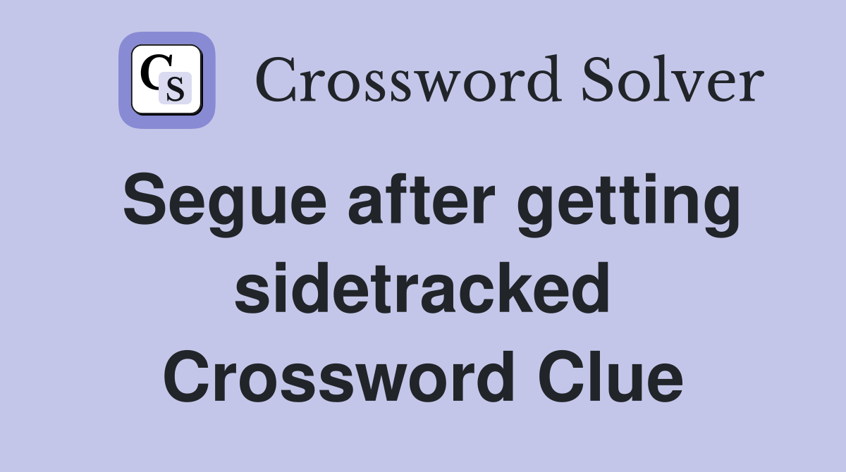 Segue after getting sidetracked Crossword Clue