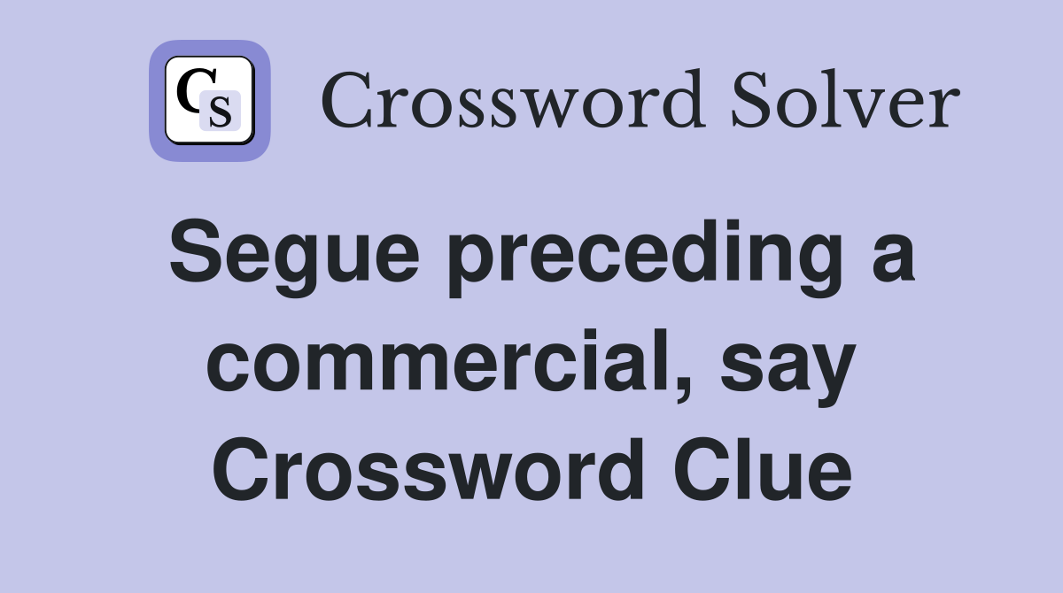 Segue preceding a commercial, say Crossword Clue