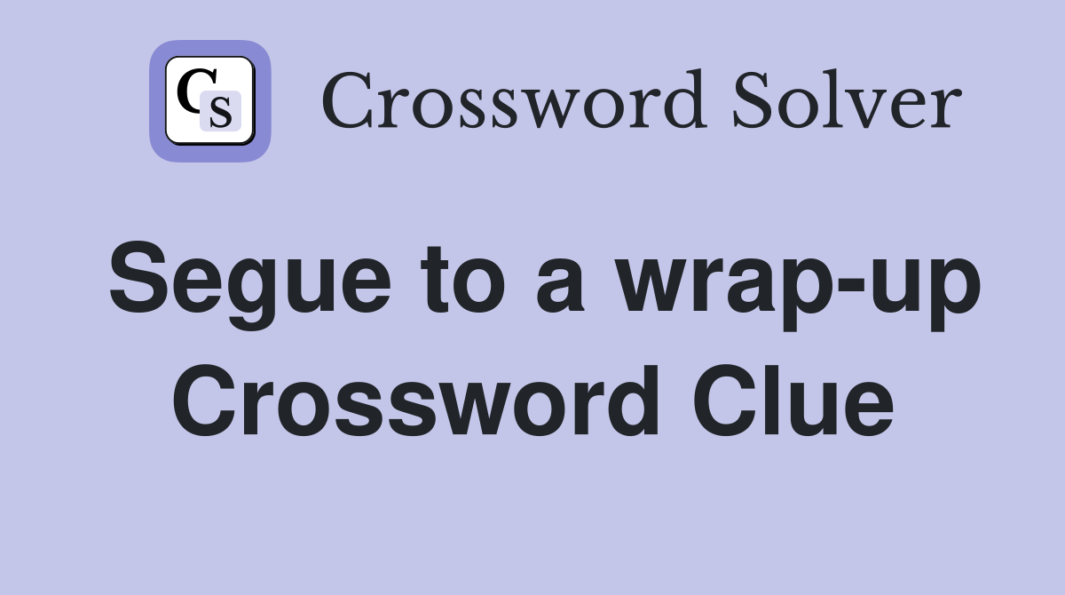 Segue to a wrap-up Crossword Clue