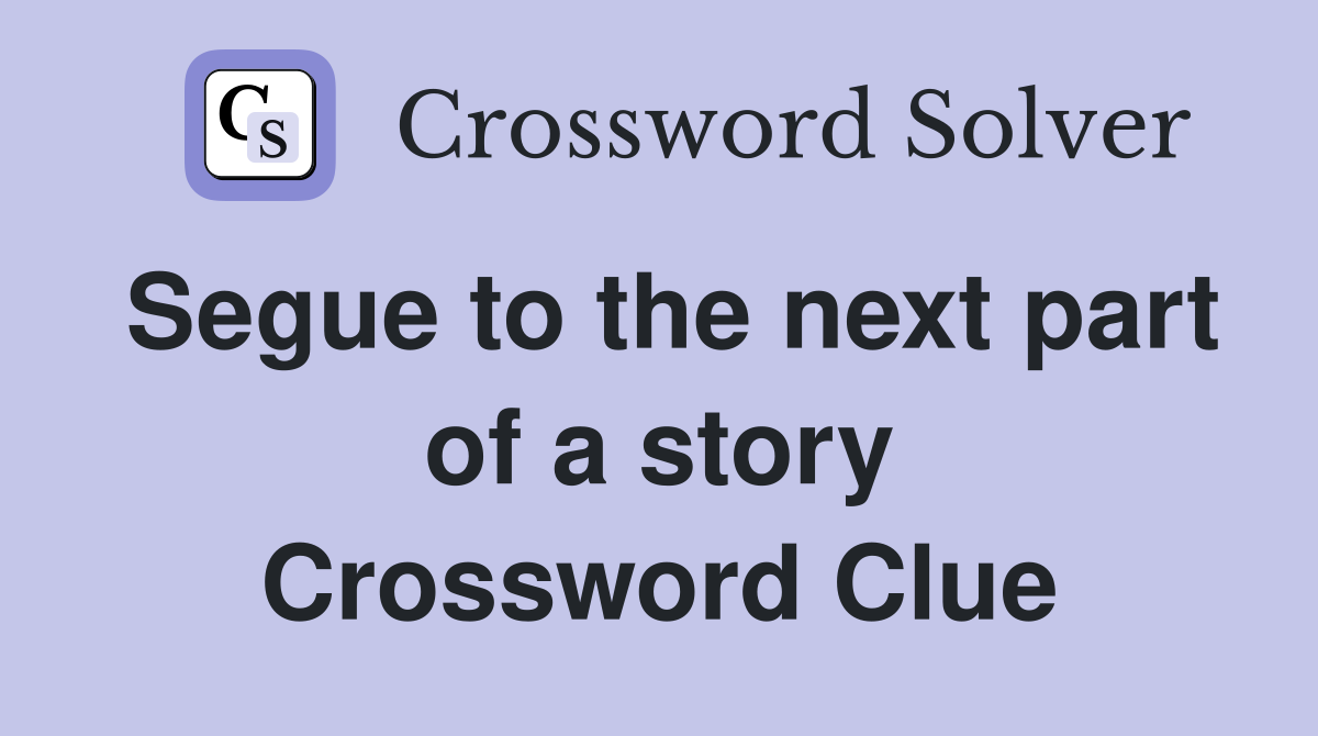 Segue to the next part of a story Crossword Clue