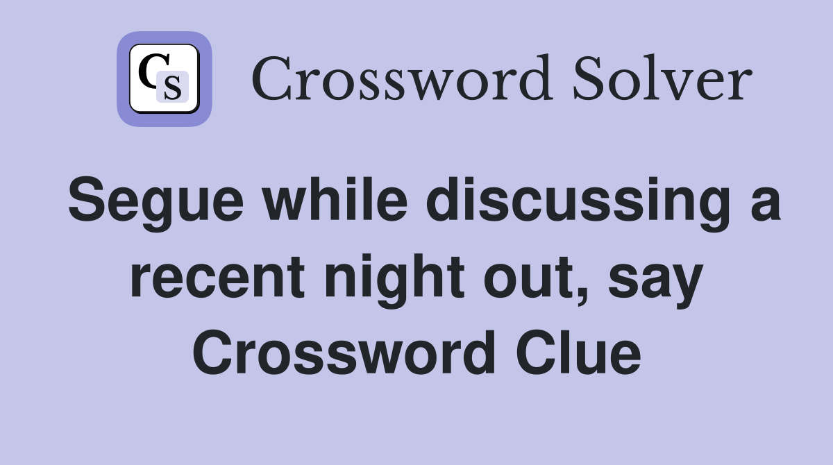 Segue while discussing a recent night out, say Crossword Clue