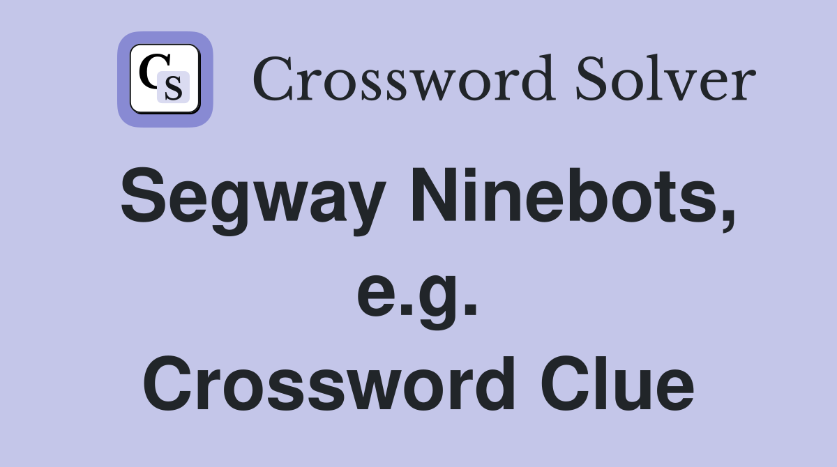 Segway Ninebots, e.g. Crossword Clue