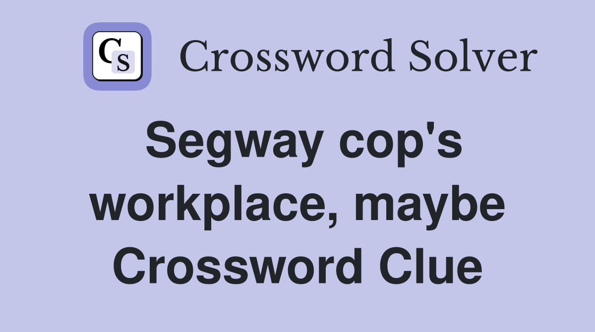 Segway cop's workplace, maybe Crossword Clue