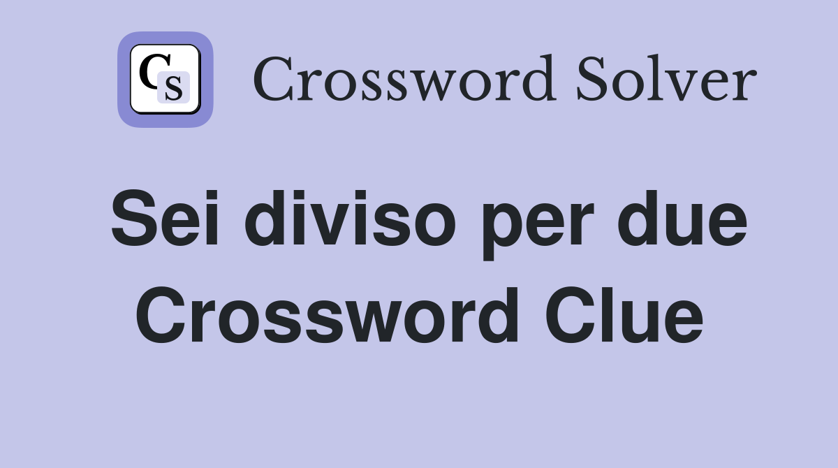 Sei diviso per due Crossword Clue