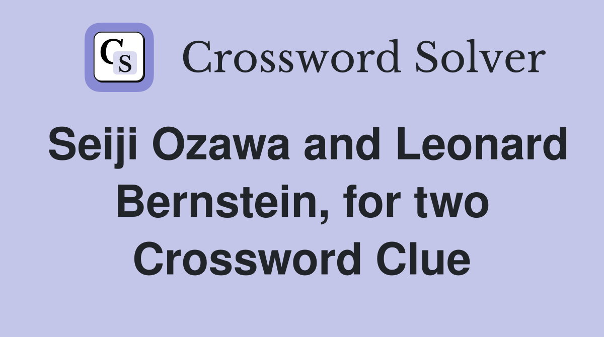 Seiji Ozawa and Leonard Bernstein, for two Crossword Clue