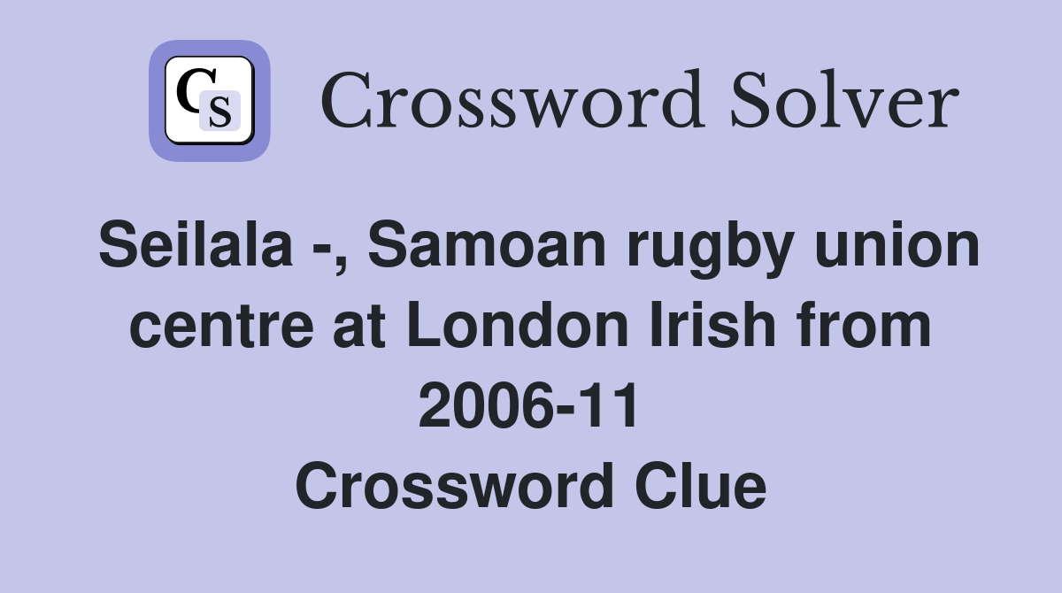 Seilala -, Samoan rugby union centre at London Irish from 2006-11 Crossword Clue