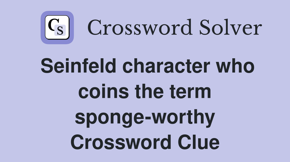 Seinfeld character who coins the term sponge-worthy Crossword Clue