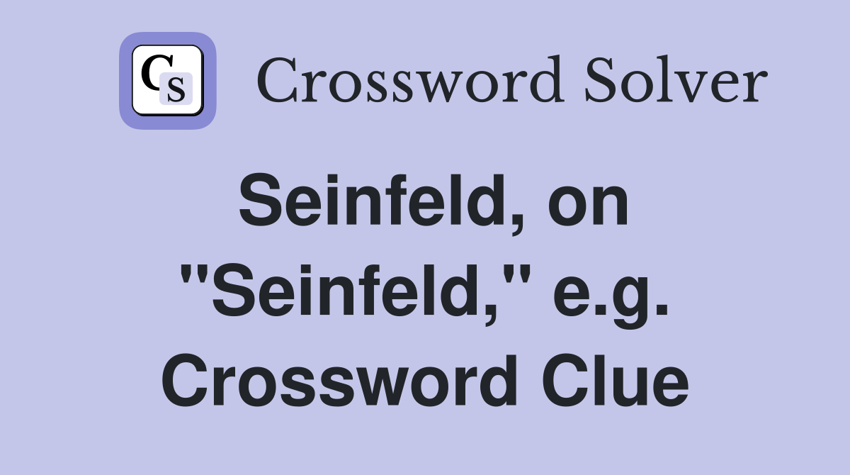 Seinfeld, on "Seinfeld," e.g. Crossword Clue