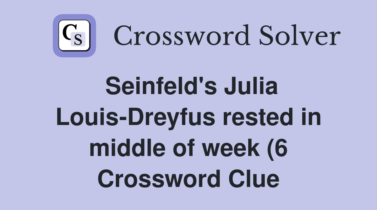 Seinfeld #39 s Julia Louis Dreyfus rested in middle of week (6) Crossword Seinfeld #39 s Julia Louis Dreyfus rested in middle of week (6) Crossword