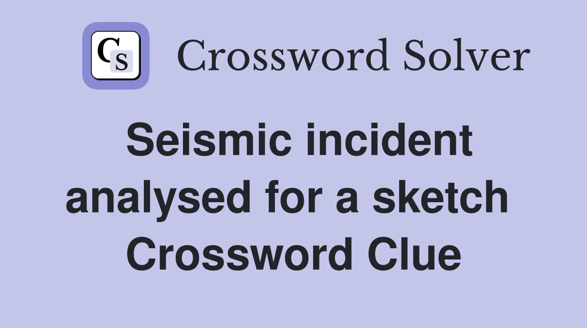 Seismic incident analysed for a sketch  Crossword Clue