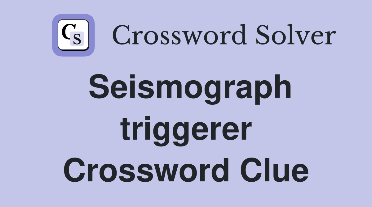 Seismograph triggerer Crossword Clue