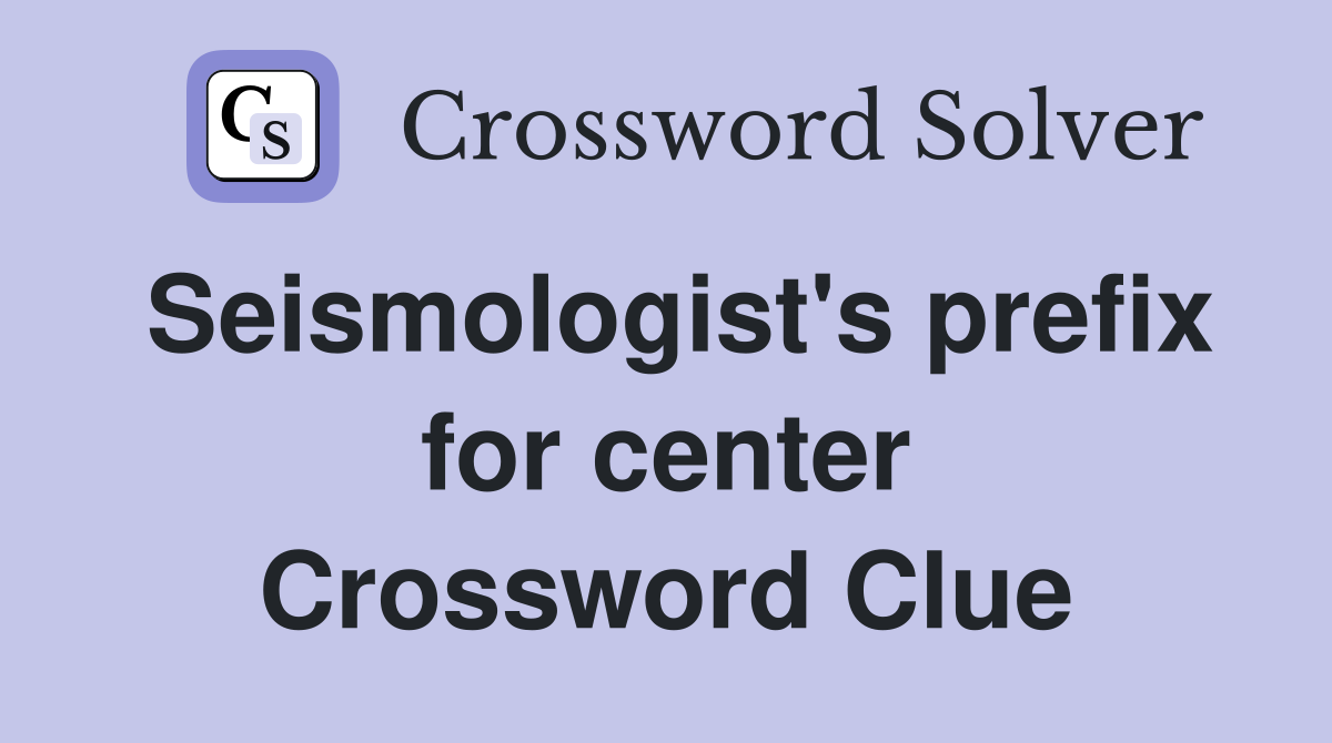 Seismologist's prefix for center Crossword Clue