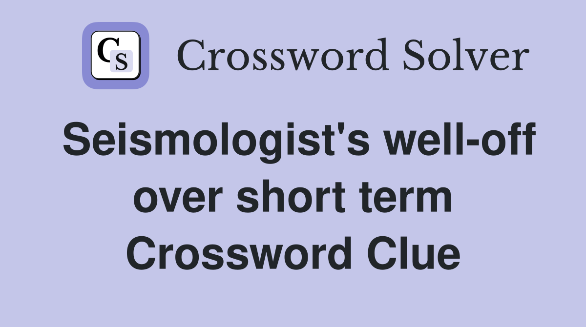 Seismologist's well-off over short term Crossword Clue