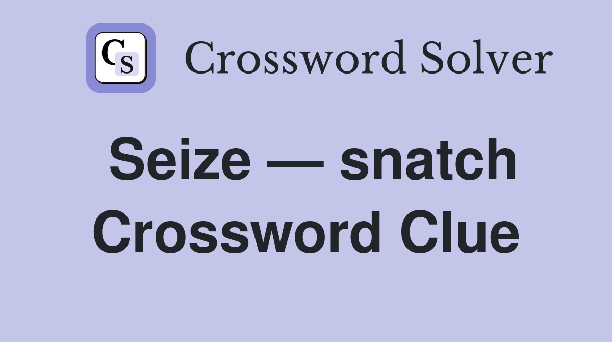 Seize — snatch Crossword Clue