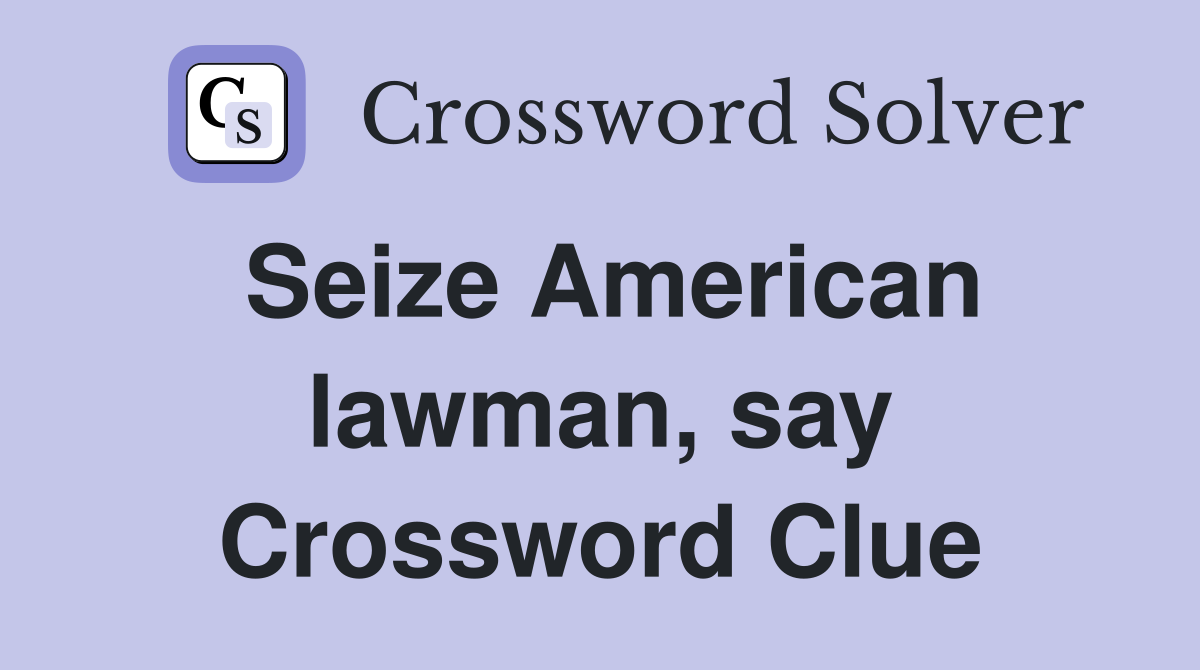 Seize American lawman, say Crossword Clue