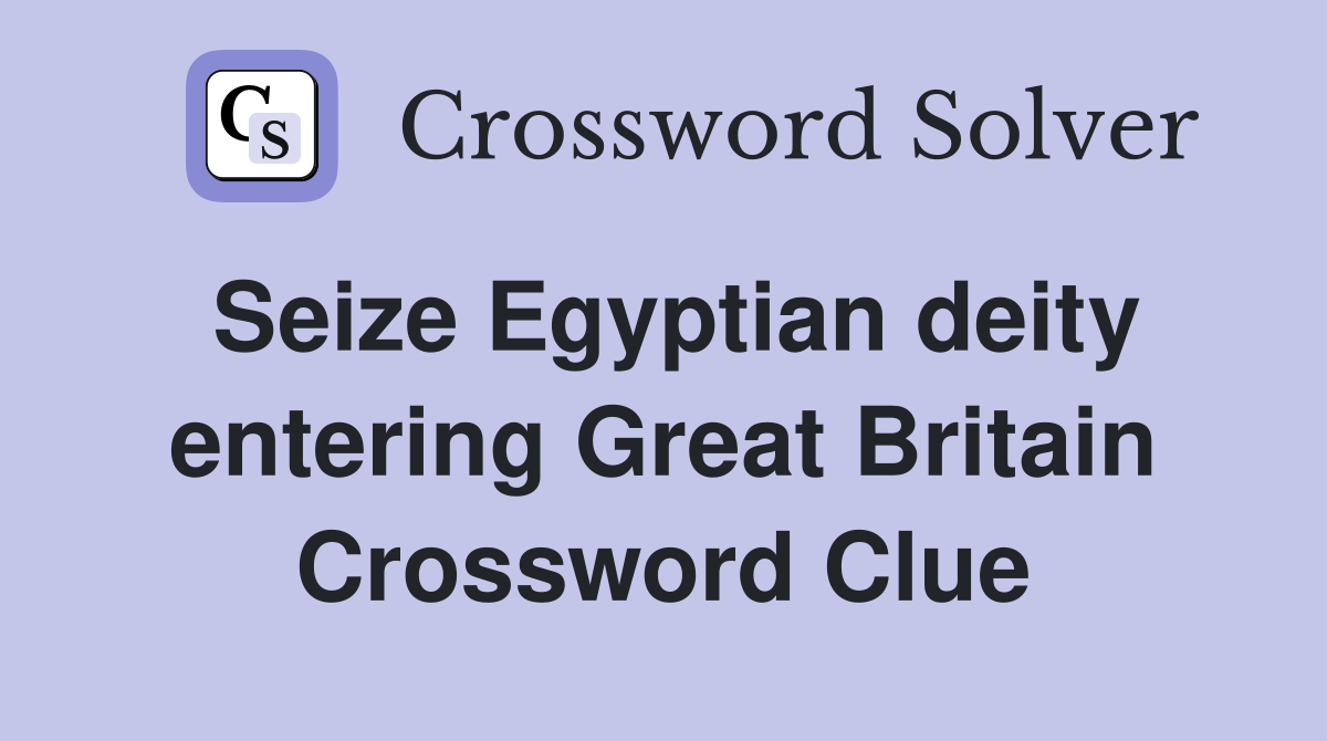 Seize Egyptian deity entering Great Britain Crossword Clue