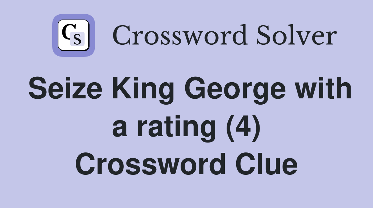 Seize King George with a rating (4) Crossword Clue