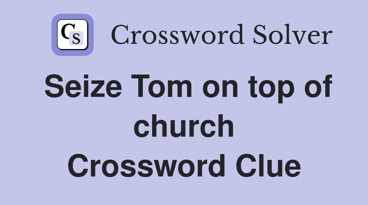 Seize Tom on top of church Crossword Clue