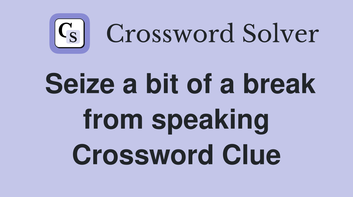 Seize a bit of a break from speaking Crossword Clue