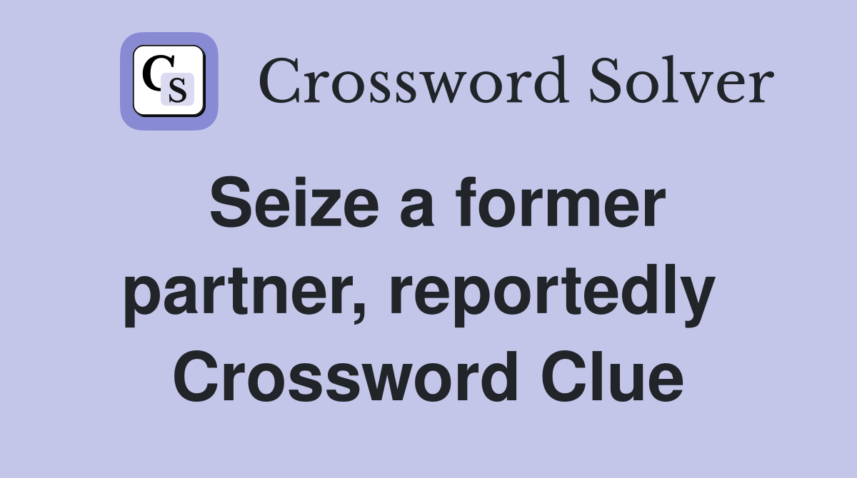 Seize a former partner, reportedly  Crossword Clue