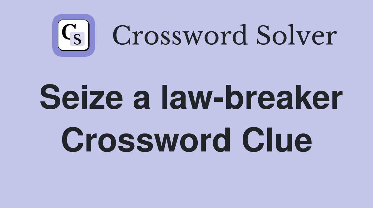 Seize a law-breaker Crossword Clue