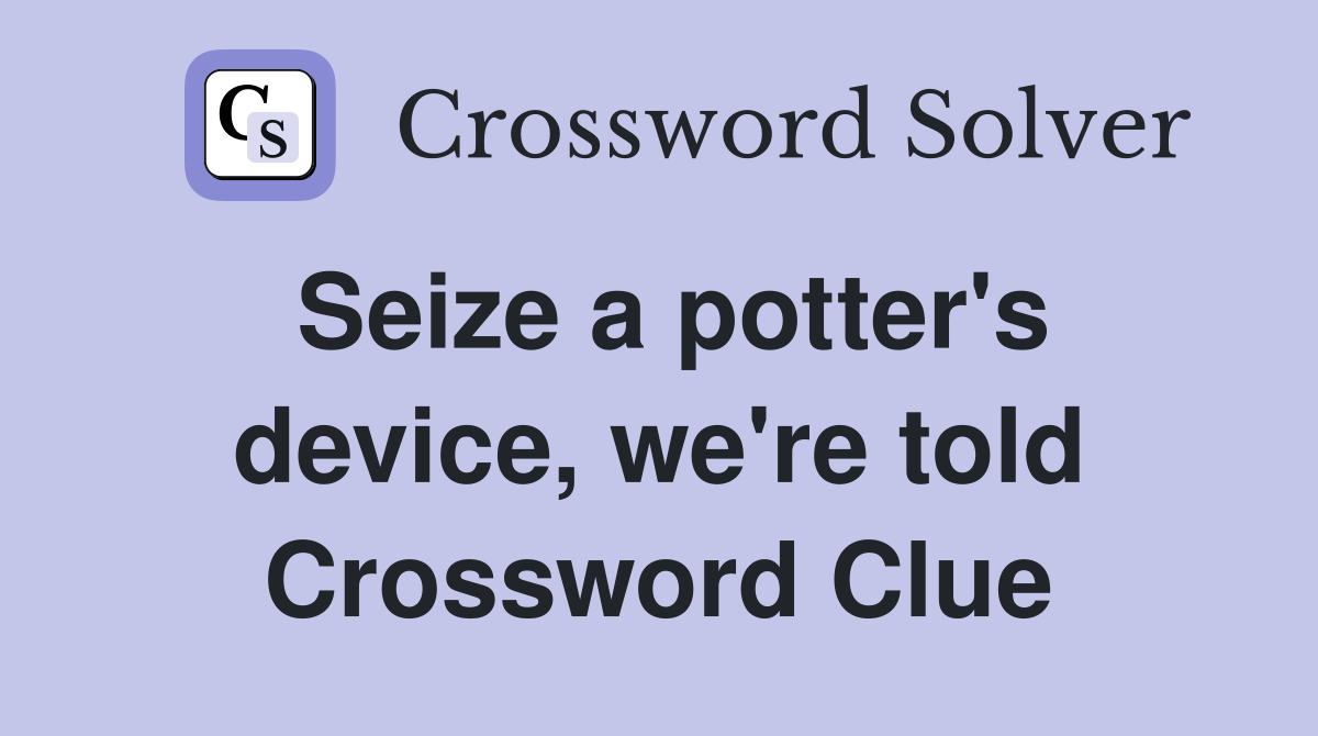 Seize a potter's device, we're told Crossword Clue