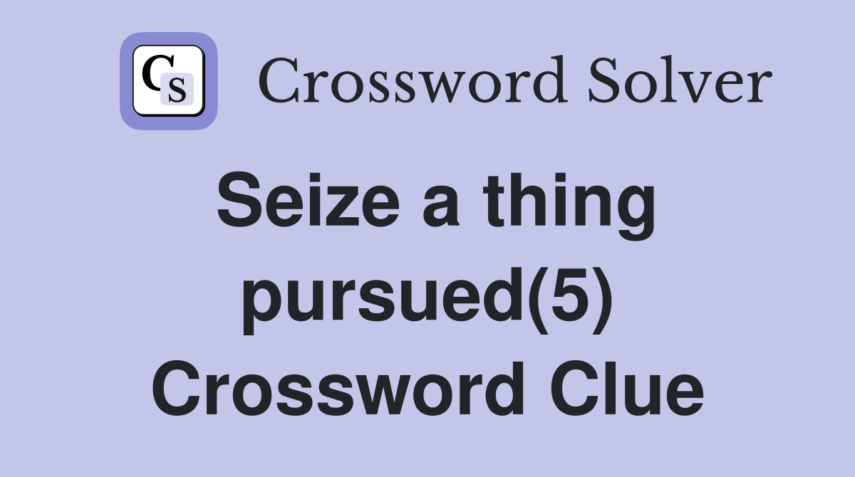 Seize a thing pursued(5) Crossword Clue