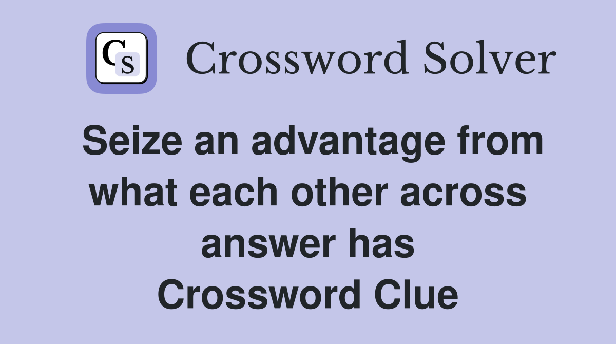 Seize an advantage from what each other across answer has Crossword Clue