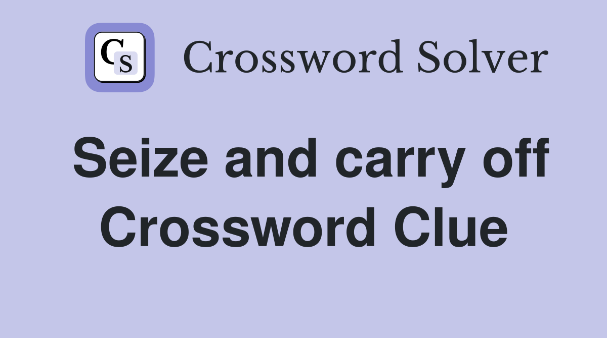 Seize and carry off Crossword Clue Answers Crossword Solver