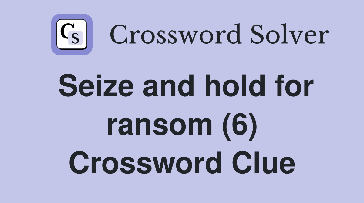 Seize and hold for ransom (6) Crossword Clue