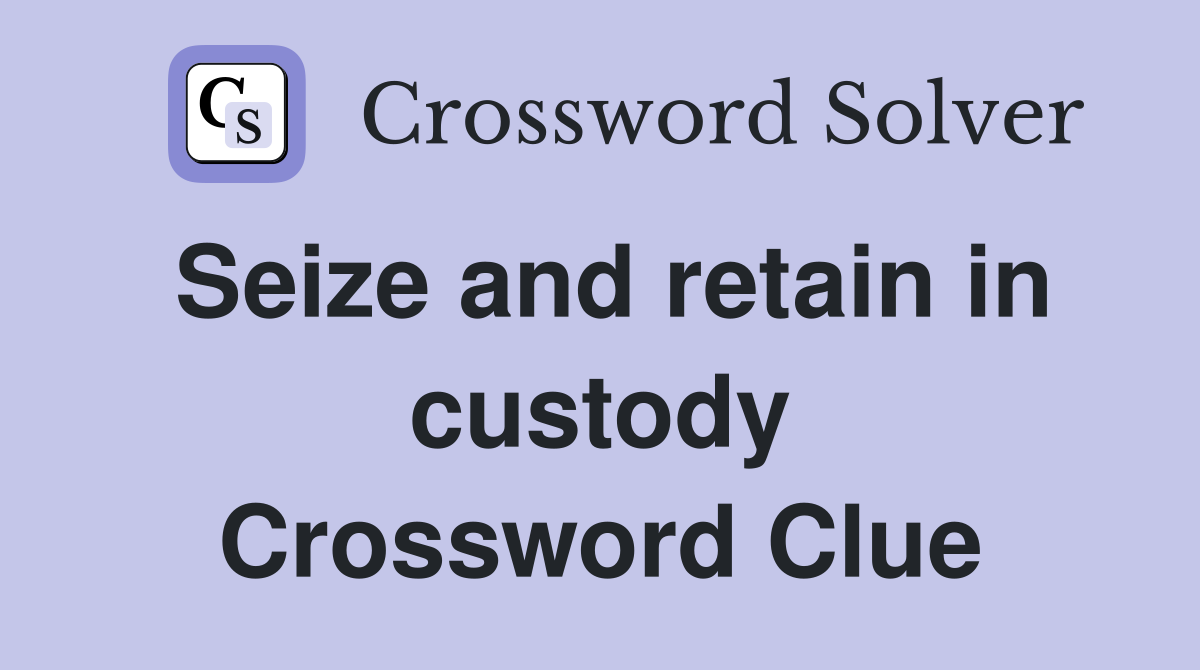 Seize and retain in custody Crossword Clue