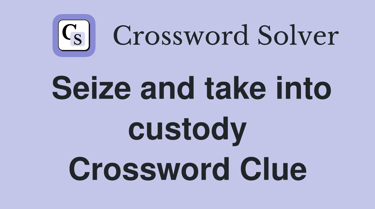 Seize and take into custody Crossword Clue