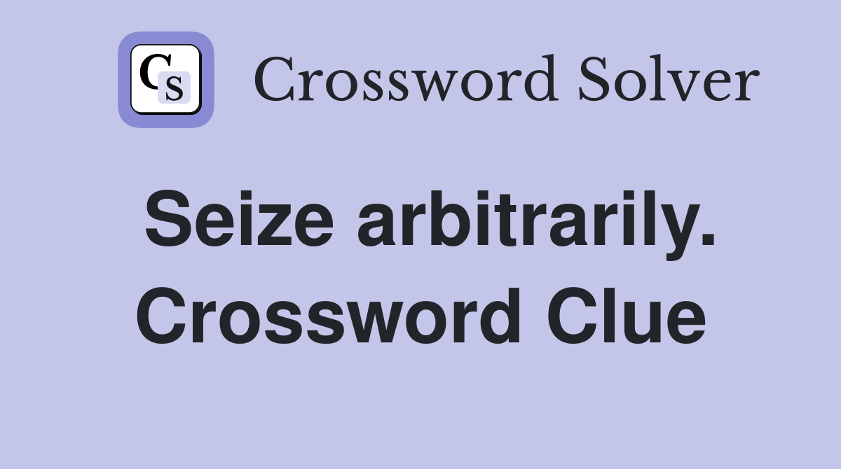 Seize arbitrarily. Crossword Clue