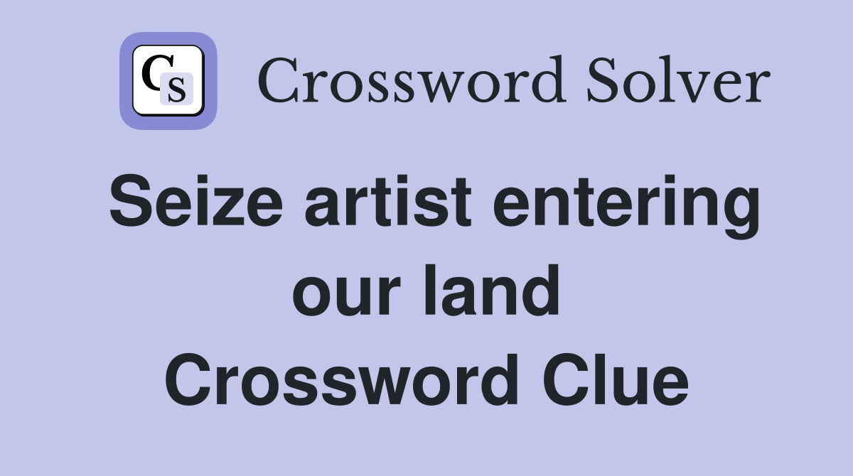 Seize artist entering our land Crossword Clue