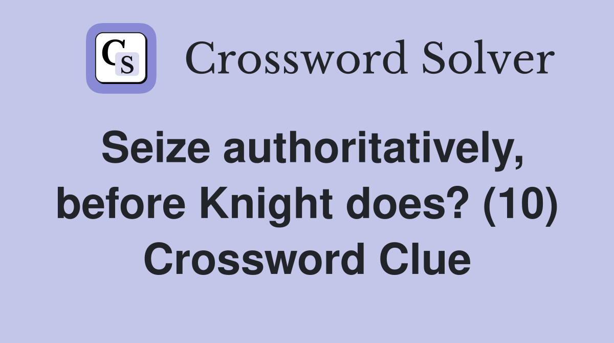 Seize authoritatively, before Knight does? (10) Crossword Clue