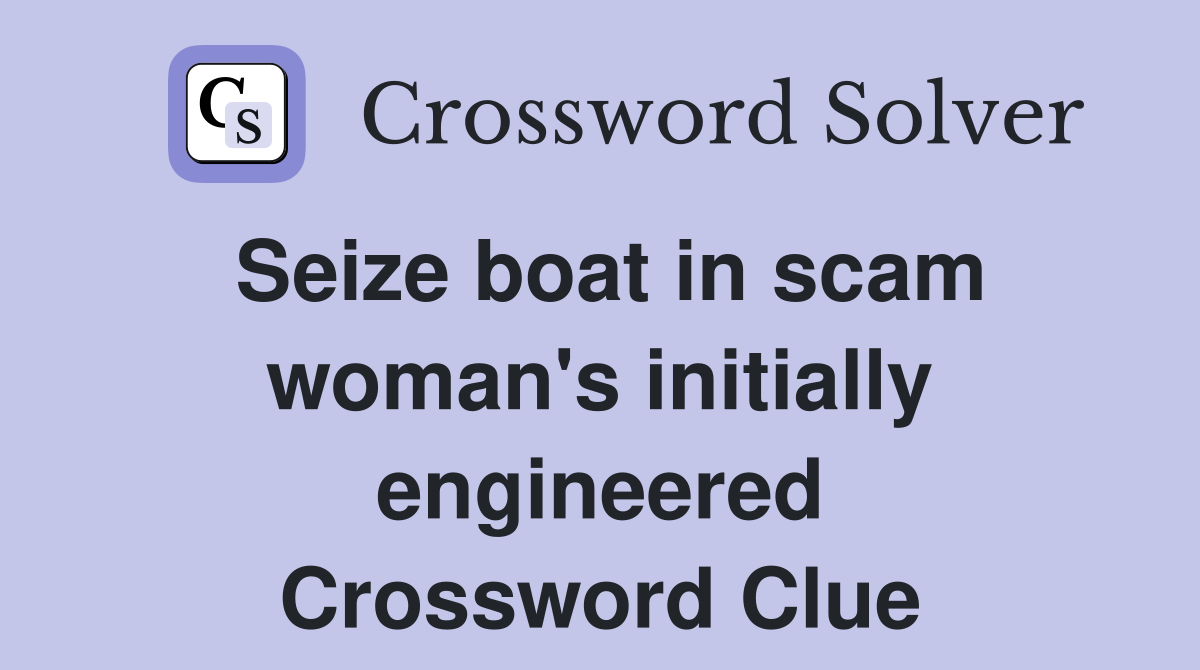 Seize boat in scam woman's initially engineered Crossword Clue