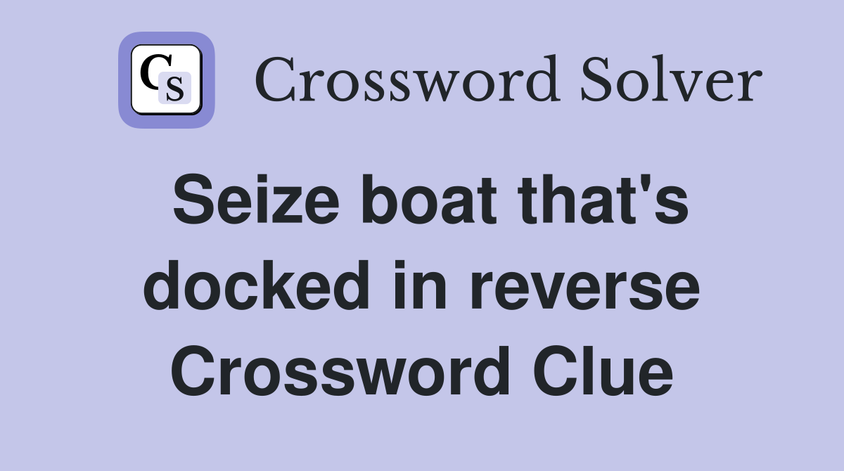 Seize boat that's docked in reverse Crossword Clue
