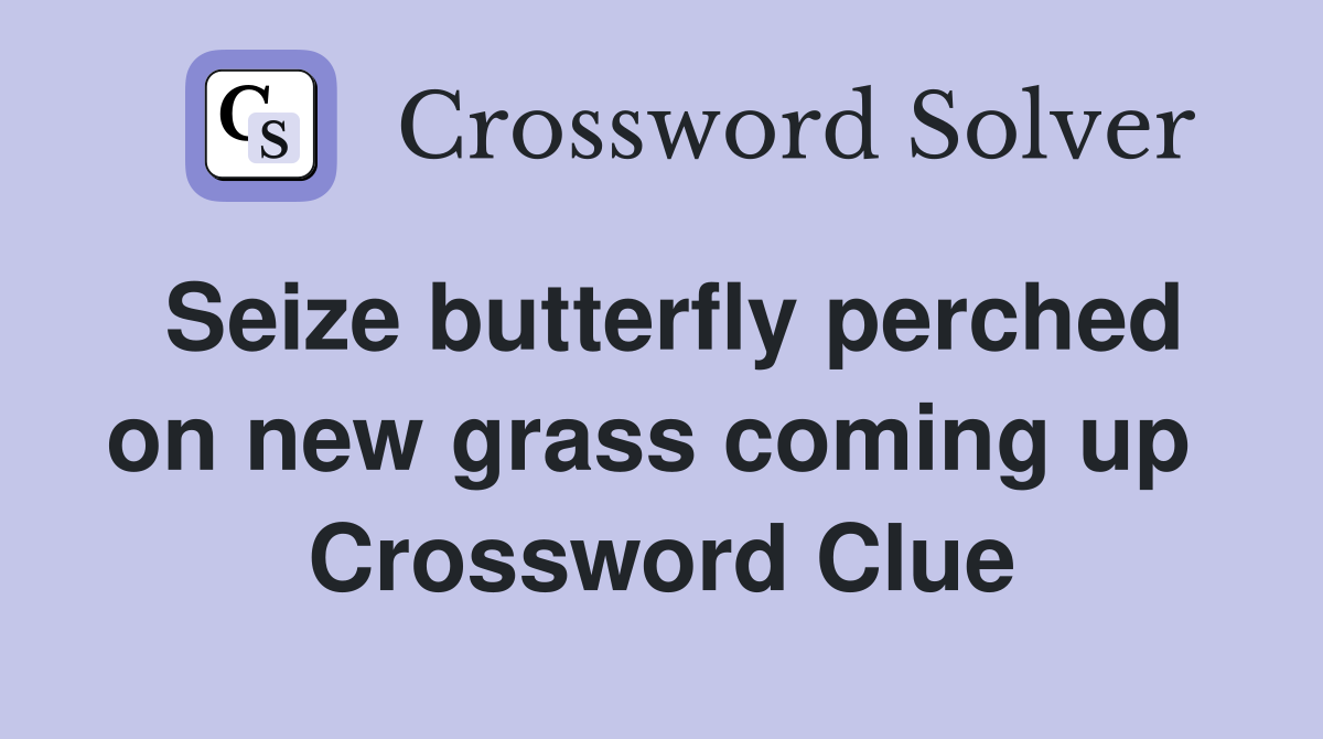 Seize butterfly perched on new grass coming up  Crossword Clue