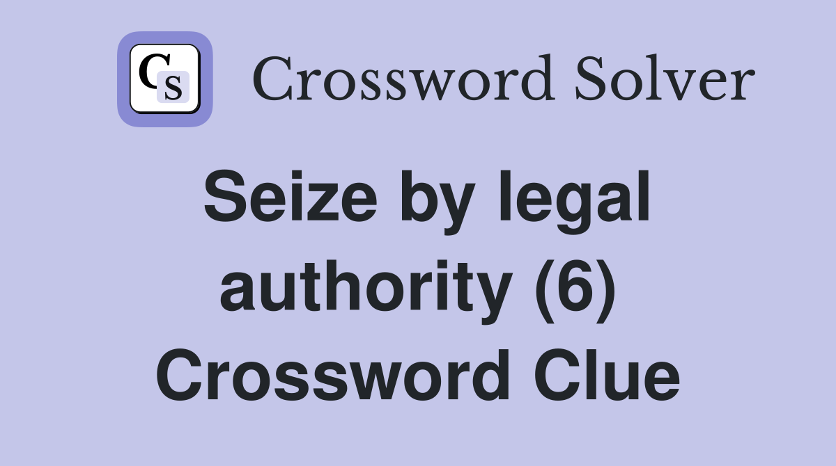 Seize by legal authority (6) Crossword Clue