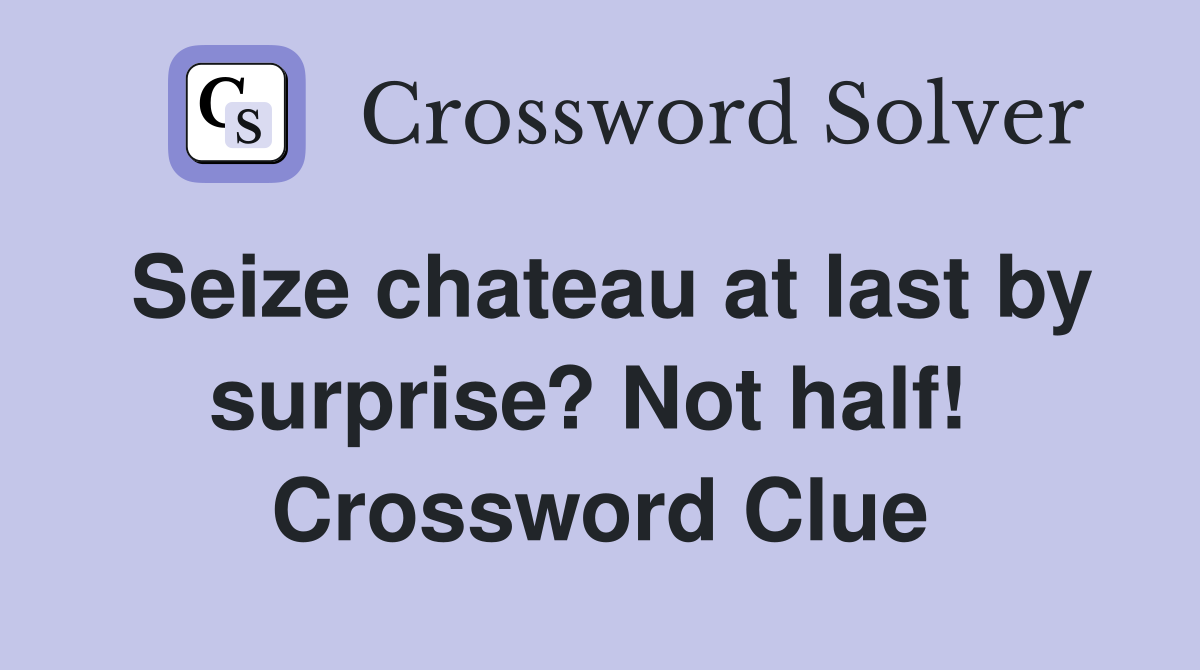 Seize chateau at last by surprise? Not half!  Crossword Clue