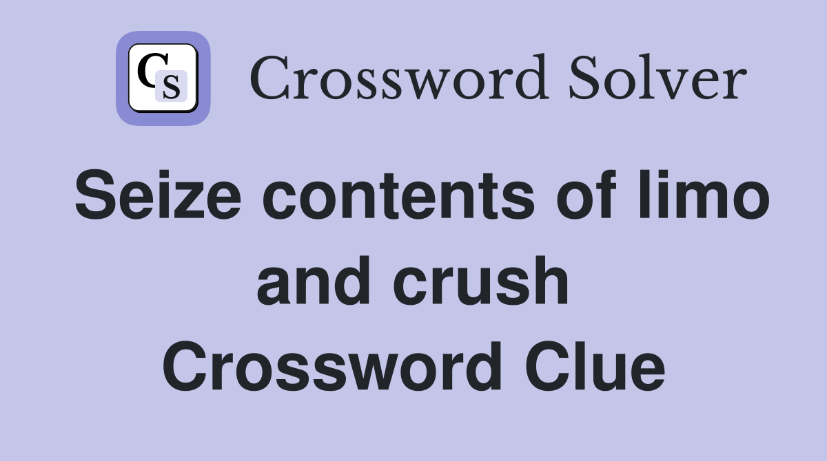Seize contents of limo and crush Crossword Clue