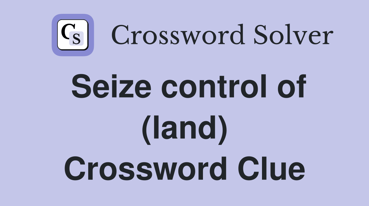 Seize control of (land) Crossword Clue