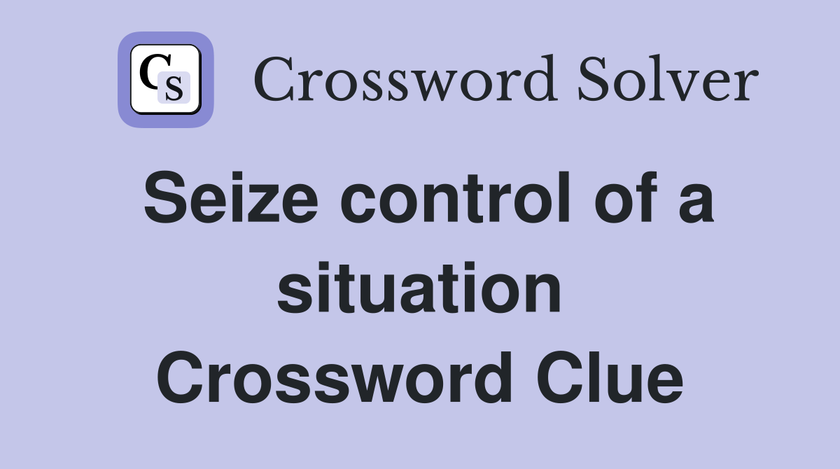 Seize control of a situation Crossword Clue