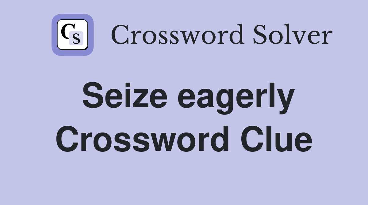 Seize eagerly Crossword Clue